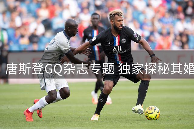 唐斯登GQ杂志专题 独家探秘其婚礼服饰选购之旅