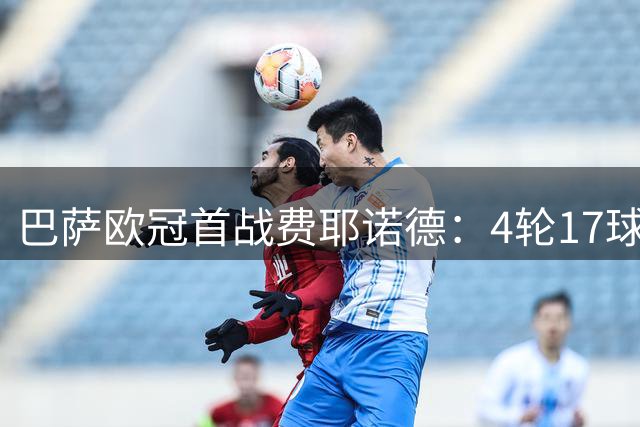 巴萨欧冠首战费耶诺德：4轮17球火力全开，弗利克志在3分