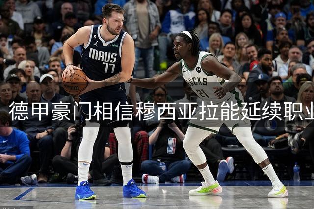 德甲豪门相信穆西亚拉能延续职业巅峰