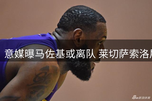 意媒曝马佐基或离队 莱切萨索洛展开争夺