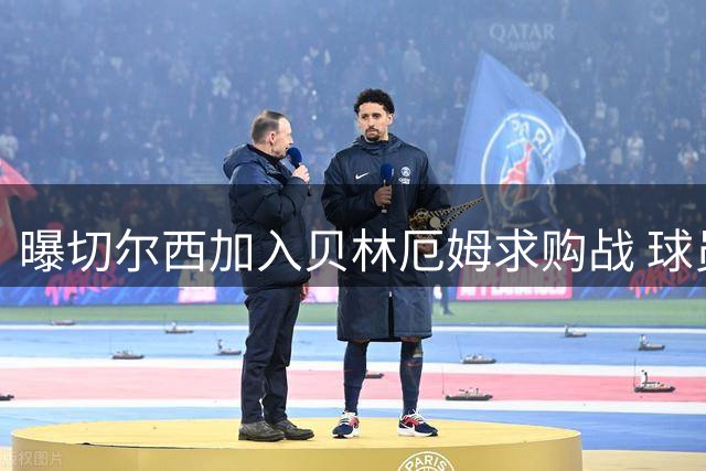 曝切尔西加入贝林厄姆求购战 球员价格将飙升