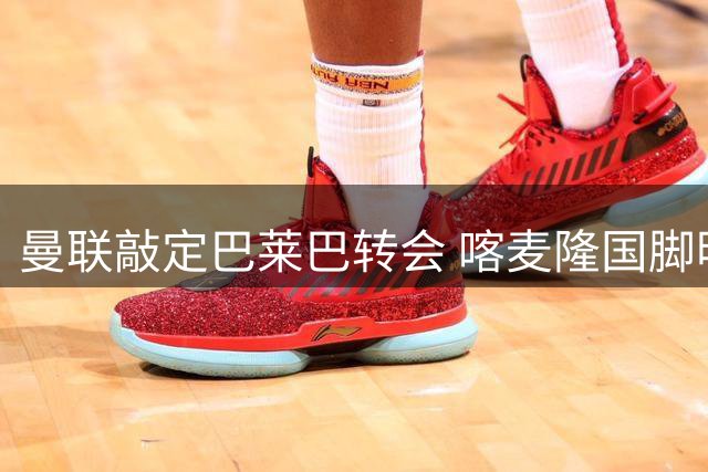 曼联敲定巴莱巴转会 喀麦隆国脚明日签约