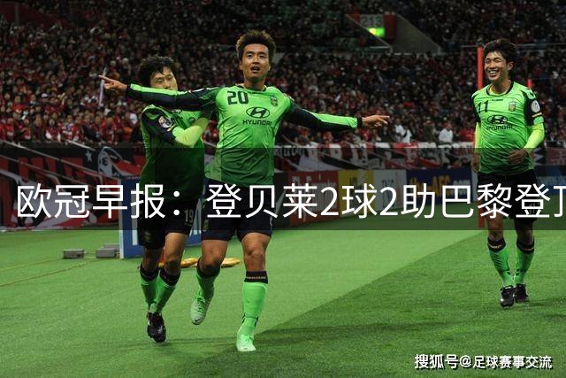 欧冠早报：登贝莱2球2助巴黎登顶 英超4队亮相全胜