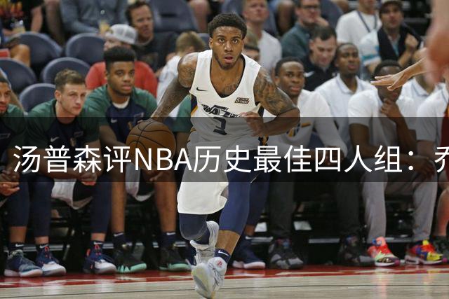 汤普森评NBA历史最佳四人组：乔丹居首 科比詹皇库里入围