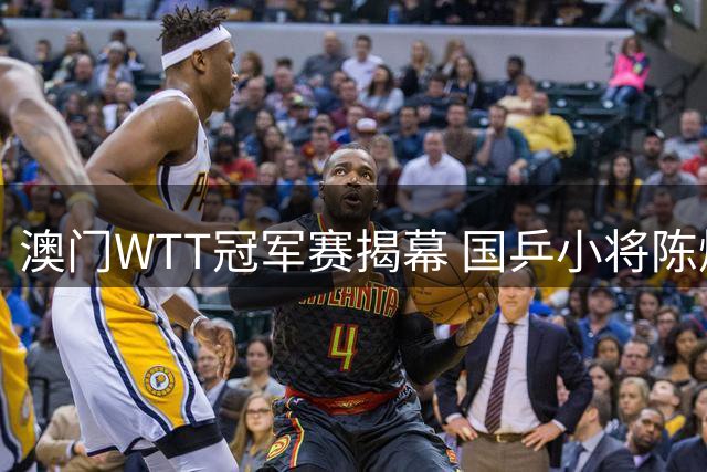 澳门WTT冠军赛揭幕 国乒小将陈熠陈垣宇旗开得胜