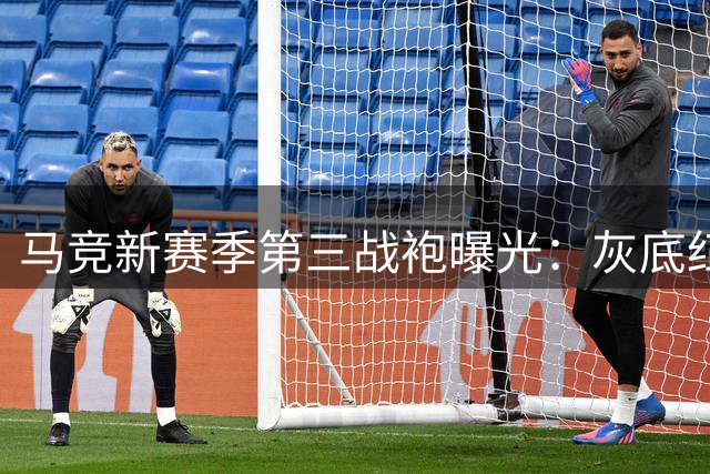 马竞新赛季第三战袍曝光：灰底红蓝条纹演绎前卫美学