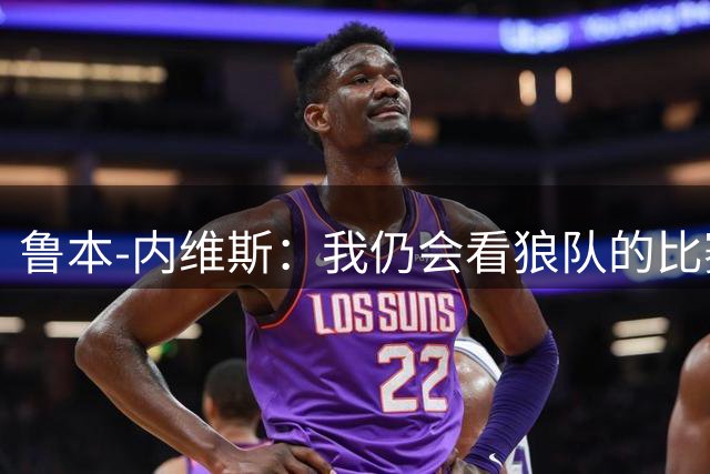 鲁本-内维斯：我仍会看狼队的比赛，希望他们能尽快重返英超