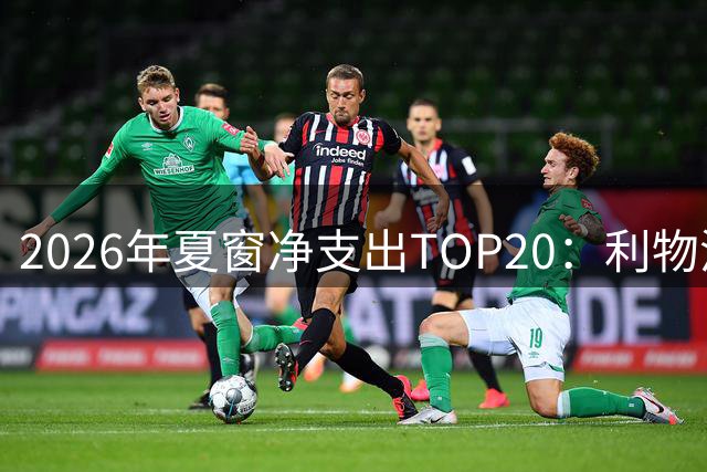 2026年夏窗净支出TOP20：利物浦、热刺、伊镇前三，皇马第五