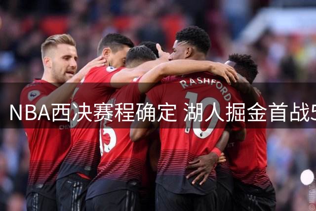 NBA西决赛程确定 湖人掘金首战5月17日打响